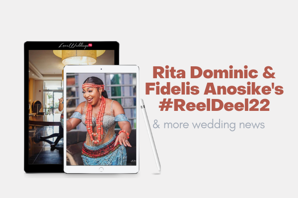 Rita Dominic & Fidelis Anosike’s #ReelDeel22 & more wedding news